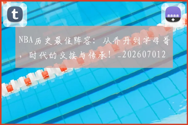 NBA历史最佳阵容：从乔丹到字母哥，时代的交接与传承！_20260701215456