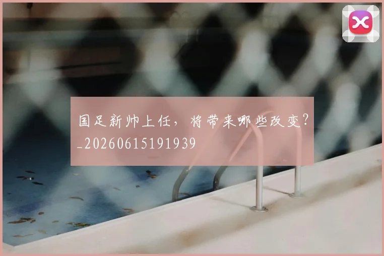 国足新帅上任,将带来哪些改变?_20260615191939