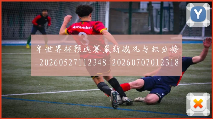 年世界杯预选赛最新战况与积分榜_20260527112348_20260707012318