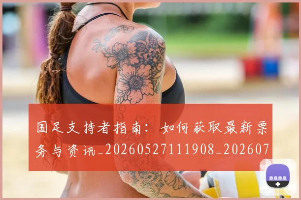 国足支持者指南:如何获取最新票务与资讯_20260527111908_20260703223926