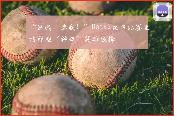 “选我!选我!”Dota2经典比赛里的那些“神级”英雄选择