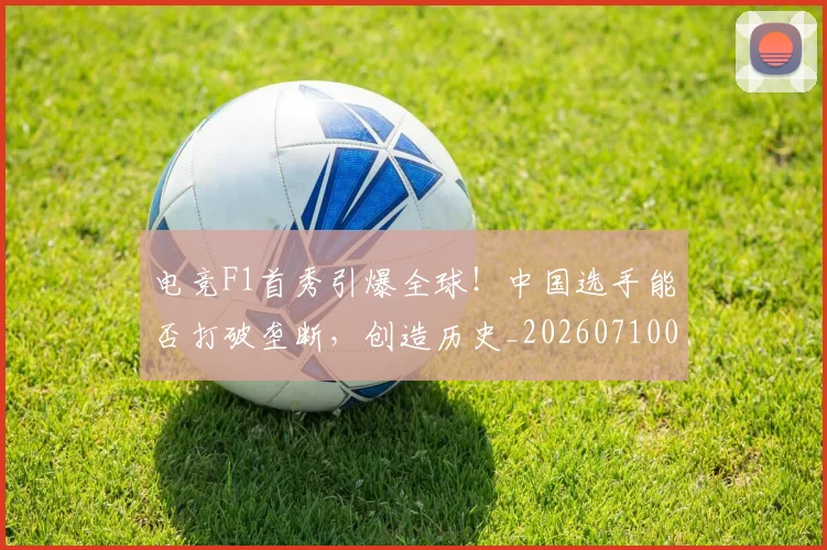 电竞F1首秀引爆全球！中国选手能否打破垄断，创造历史_20260710003312