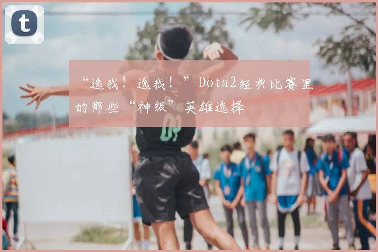 “选我!选我!”Dota2经典比赛里的那些“神级”英雄选择
