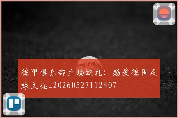 德甲俱乐部主场巡礼：感受德国足球文化_20260527112407