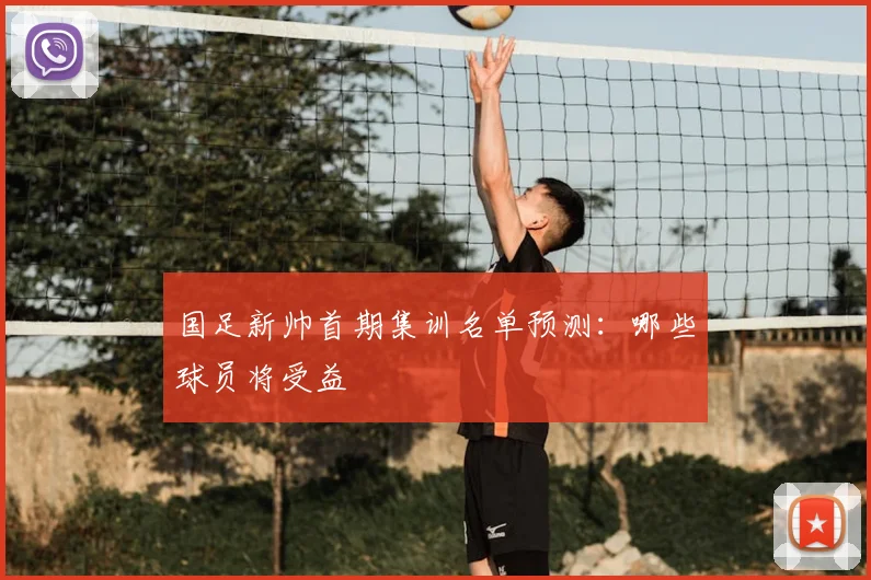 国足新帅首期集训名单预测:哪些球员将受益