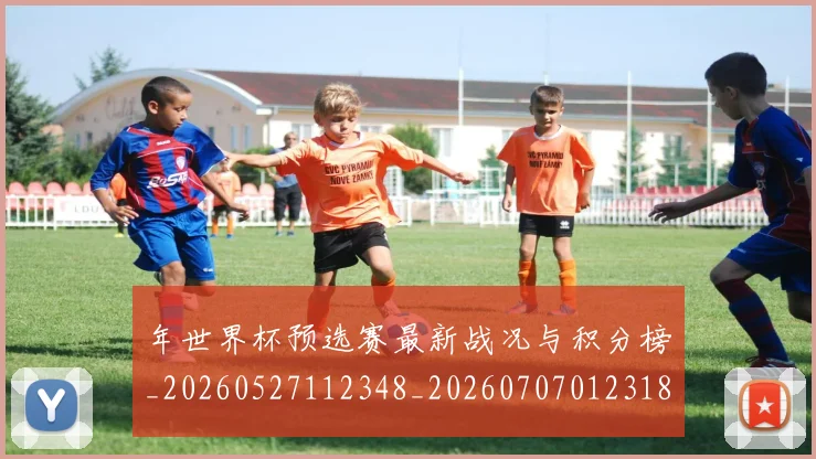 年世界杯预选赛最新战况与积分榜_20260527112348_20260707012318