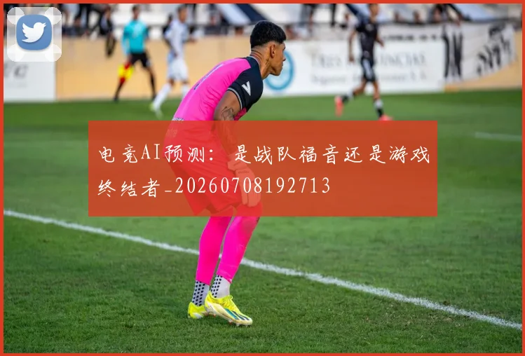 电竞AI预测:是战队福音还是游戏终结者_20260708192713