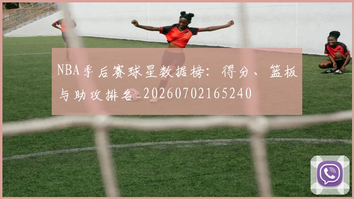 NBA季后赛球星数据榜:得分、篮板与助攻排名_20260702165240
