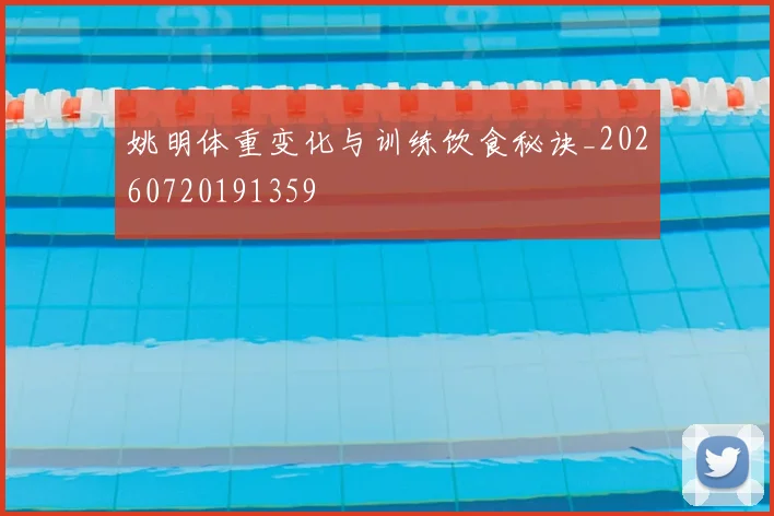 姚明体重变化与训练饮食秘诀_20260720191359