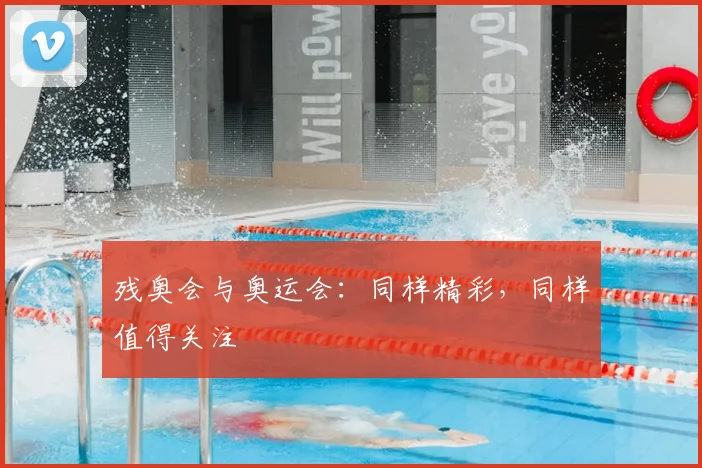残奥会与奥运会:同样精彩,同样值得关注