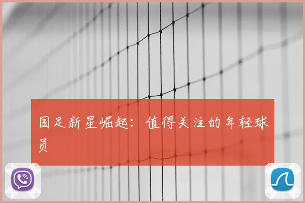 国足新星崛起:值得关注的年轻球员