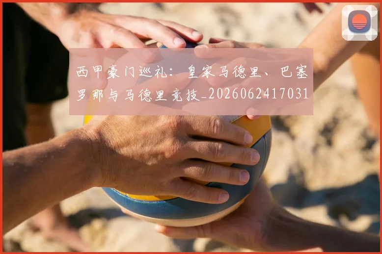 西甲豪门巡礼:皇家马德里、巴塞罗那与马德里竞技_20260624170312_20260710012710