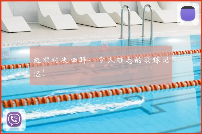 经典对决回眸，令人难忘的羽球记忆！