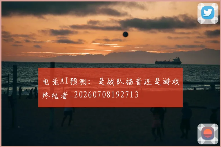 电竞AI预测:是战队福音还是游戏终结者_20260708192713