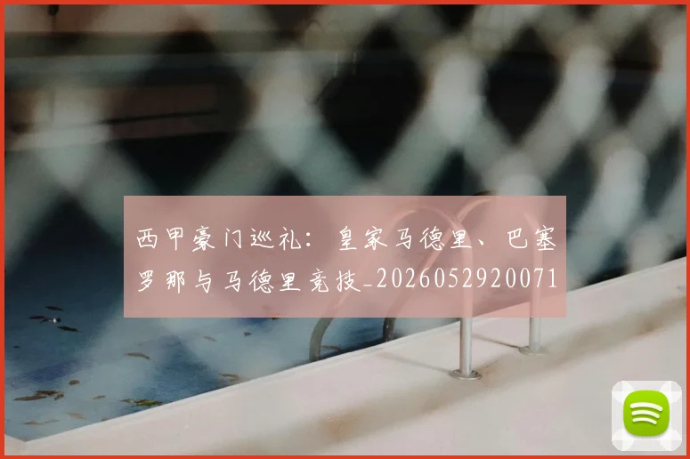 西甲豪门巡礼:皇家马德里、巴塞罗那与马德里竞技_20260529200717_20260710012709