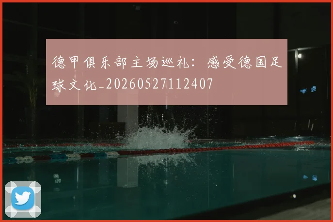 德甲俱乐部主场巡礼：感受德国足球文化_20260527112407
