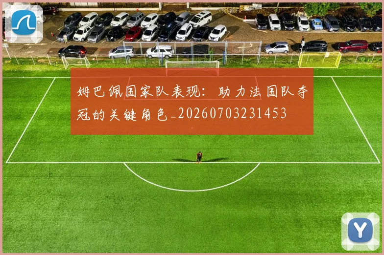 姆巴佩国家队表现:助力法国队夺冠的关键角色_20260703231453