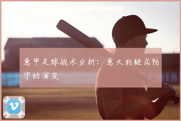 意甲足球战术分析:意大利链式防守的演变