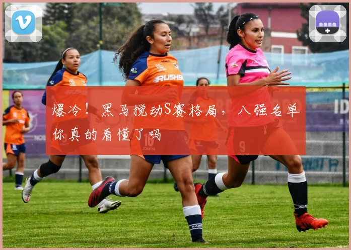 爆冷!黑马搅动S赛格局,八强名单你真的看懂了吗