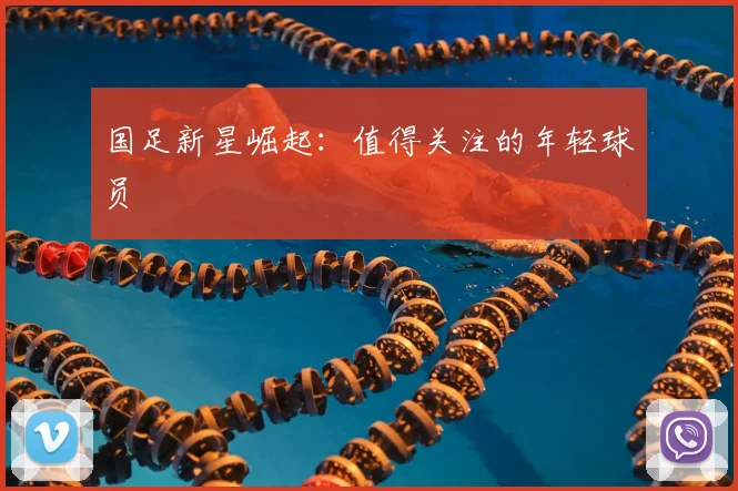 国足新星崛起:值得关注的年轻球员