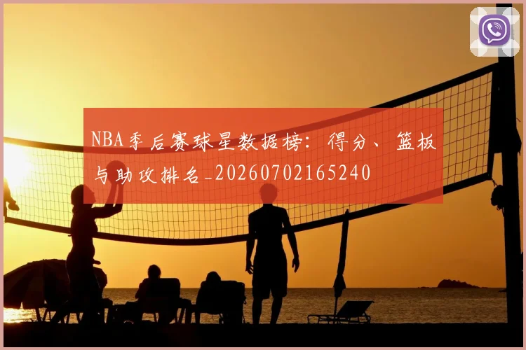 NBA季后赛球星数据榜:得分、篮板与助攻排名_20260702165240