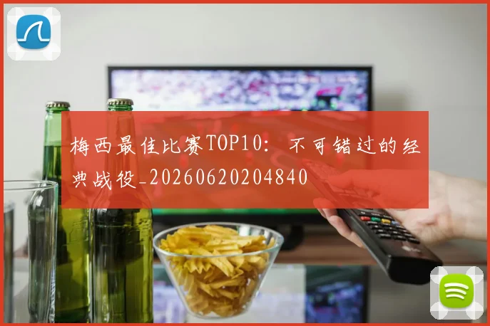 梅西最佳比赛TOP10：不可错过的经典战役_20260620204840