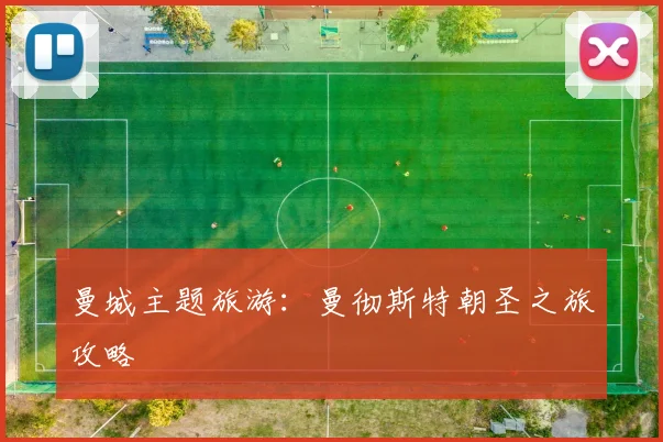 曼城主题旅游：曼彻斯特朝圣之旅攻略