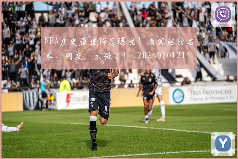 NBA历史最佳阵容曝光！看完这份名单，网友：太强了！_20260701215455_20260714205840