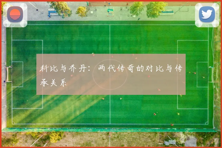 科比与乔丹：两代传奇的对比与传承关系