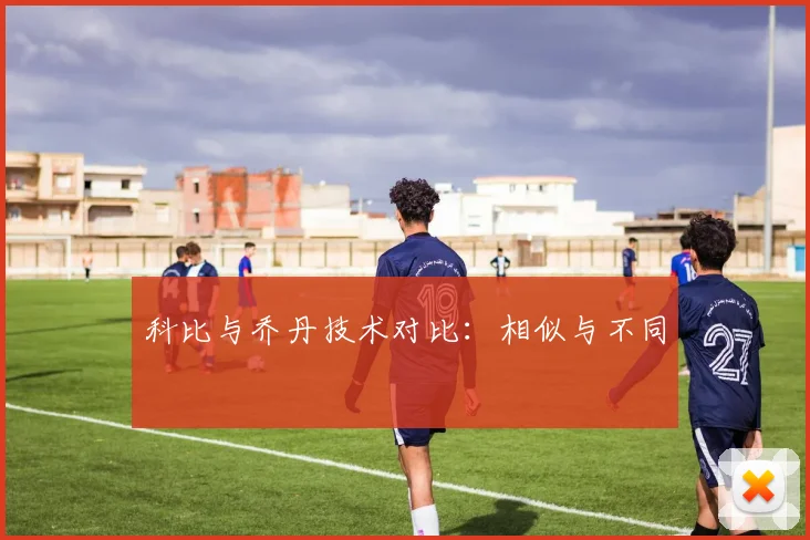 科比与乔丹技术对比:相似与不同
