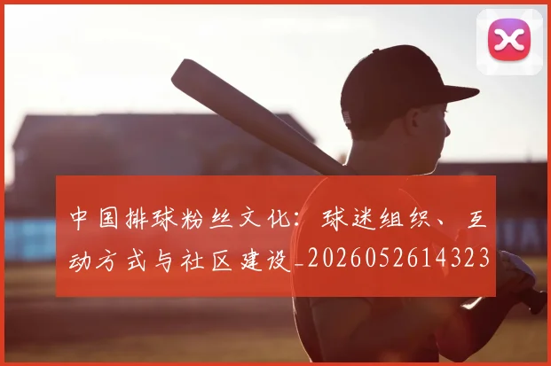 中国排球粉丝文化：球迷组织、互动方式与社区建设_20260526143235_20260717234434