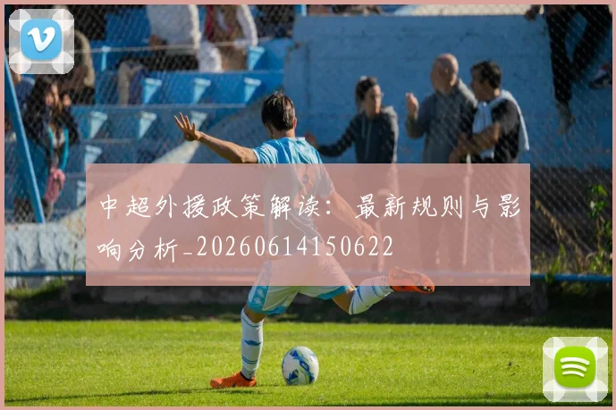 中超外援政策解读：最新规则与影响分析_20260614150622