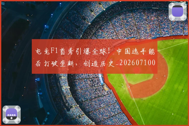 电竞F1首秀引爆全球！中国选手能否打破垄断，创造历史_20260710003312