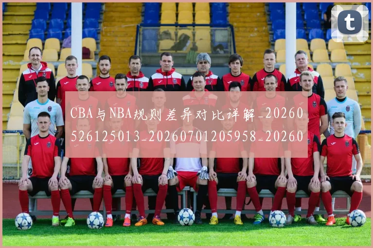 CBA与NBA规则差异对比详解_20260526125013_20260701205958_20260712043321