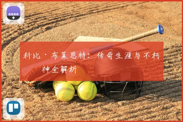 科比·布莱恩特：传奇生涯与不朽精神全解析