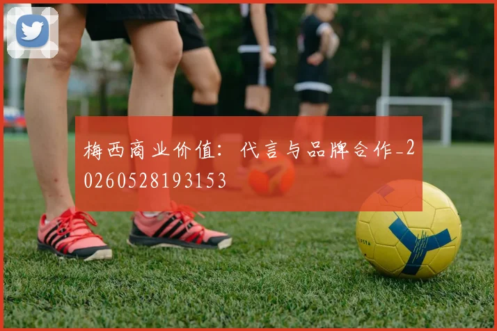 梅西商业价值:代言与品牌合作_20260528193153