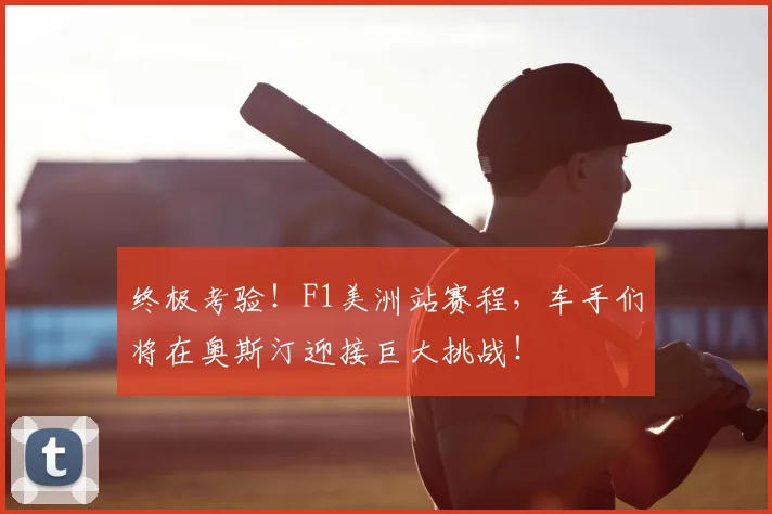 终极考验！F1美洲站赛程，车手们将在奥斯汀迎接巨大挑战！